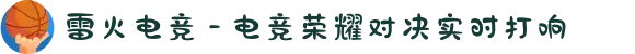 雷火电竞 - 电竞荣耀对决实时打响